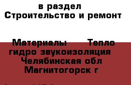  в раздел : Строительство и ремонт » Материалы »  » Тепло,гидро,звукоизоляция . Челябинская обл.,Магнитогорск г.